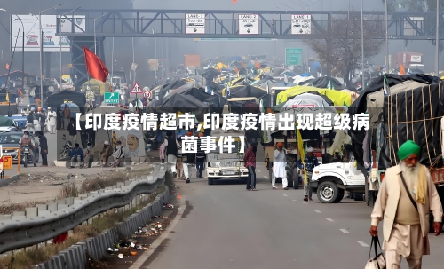 【印度疫情超市,印度疫情出现超级病菌事件】