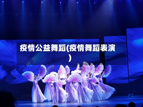 疫情公益舞蹈(疫情舞蹈表演)