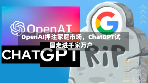 OpenAI押注家庭市场，ChatGPT试图走进千家万户-第3张图片