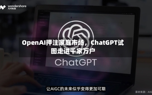 OpenAI押注家庭市场，ChatGPT试图走进千家万户-第2张图片