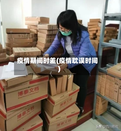 疫情期间时差(疫情耽误时间)