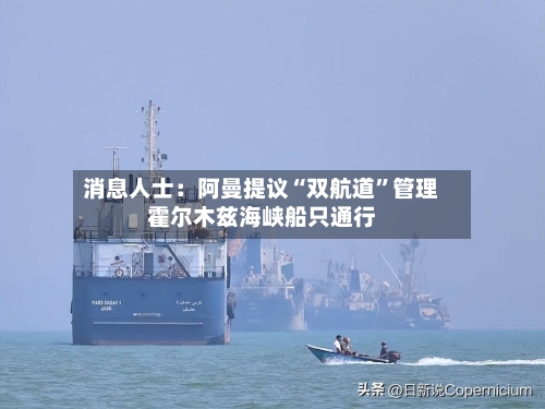 消息人士：阿曼提议“双航道”管理霍尔木兹海峡船只通行-第3张图片