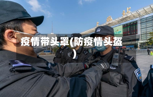 疫情带头罩(防疫情头盔)-第2张图片