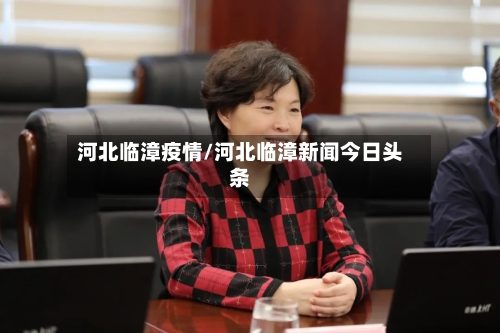 河北临漳疫情/河北临漳新闻今日头条-第3张图片