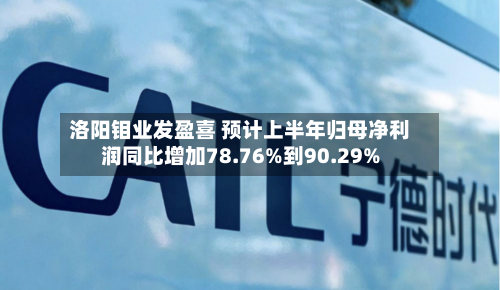 洛阳钼业发盈喜 预计上半年归母净利润同比增加78.76%到90.29%