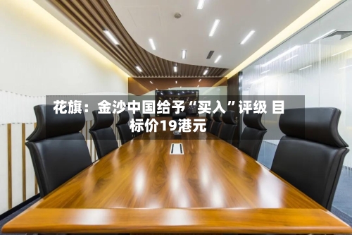 花旗：金沙中国给予“买入”评级 目标价19港元-第3张图片