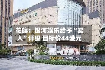 花旗：银河娱乐给予“买入”评级 目标价44港元-第2张图片