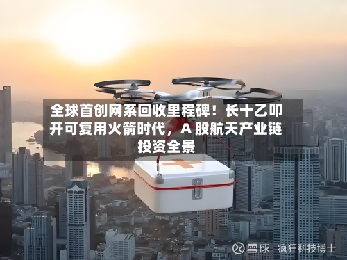 全球首创网系回收里程碑！长十乙叩开可复用火箭时代	，A 股航天产业链投资全景-第2张图片