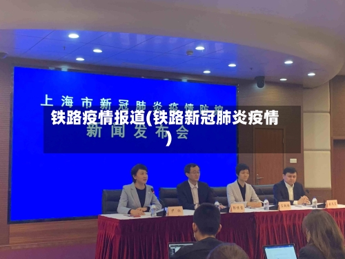 铁路疫情报道(铁路新冠肺炎疫情)