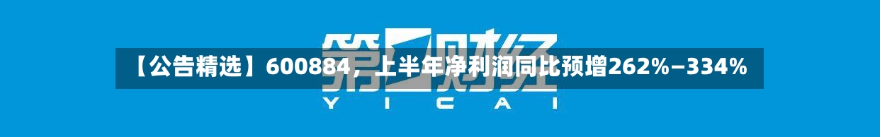 【公告精选】600884，上半年净利润同比预增262%—334%-第3张图片