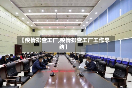 【疫情排查工厂,疫情排查工厂工作总结】