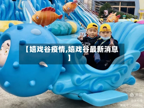 【嬉戏谷疫情,嬉戏谷最新消息】-第3张图片