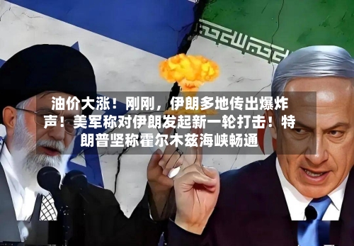 油价大涨！刚刚，伊朗多地传出爆炸声！美军称对伊朗发起新一轮打击！特朗普坚称霍尔木兹海峡畅通-第3张图片