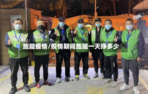 跑腿疫情/疫情期间跑腿一天挣多少