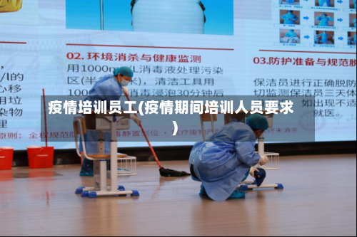 疫情培训员工(疫情期间培训人员要求)-第2张图片