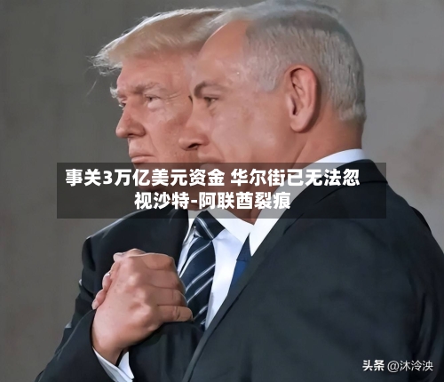 事关3万亿美元资金 华尔街已无法忽视沙特-阿联酋裂痕