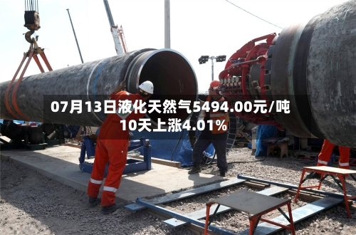 07月13日液化天然气5494.00元/吨 10天上涨4.01%-第2张图片