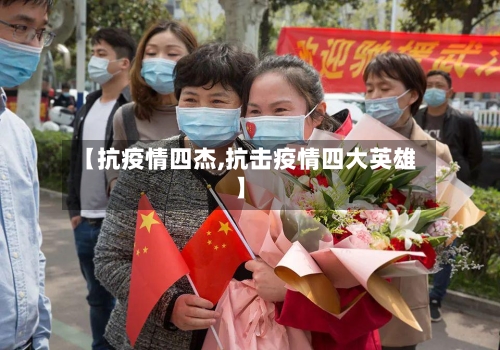 【抗疫情四杰,抗击疫情四大英雄】