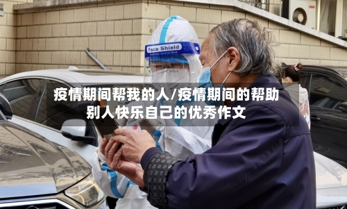 疫情期间帮我的人/疫情期间的帮助别人快乐自己的优秀作文-第2张图片