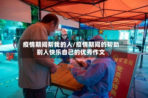 疫情期间帮我的人/疫情期间的帮助别人快乐自己的优秀作文