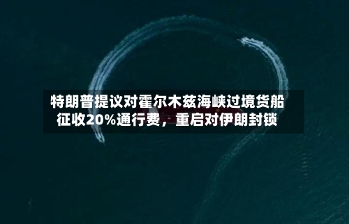 特朗普提议对霍尔木兹海峡过境货船征收20%通行费，重启对伊朗封锁-第2张图片