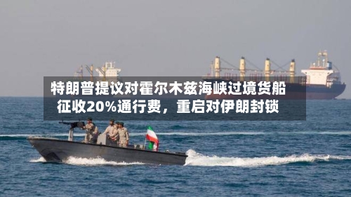 特朗普提议对霍尔木兹海峡过境货船征收20%通行费	，重启对伊朗封锁-第3张图片