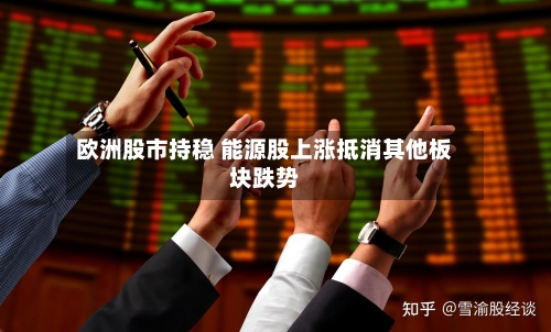欧洲股市持稳 能源股上涨抵消其他板块跌势-第2张图片