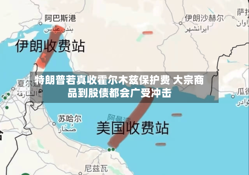 特朗普若真收霍尔木兹保护费 大宗商品到股债都会广受冲击-第2张图片