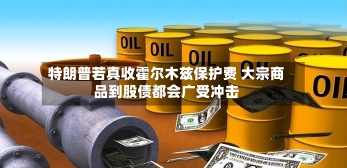 特朗普若真收霍尔木兹保护费 大宗商品到股债都会广受冲击