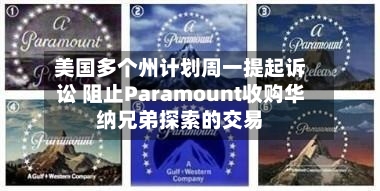 美国多个州计划周一提起诉讼 阻止Paramount收购华纳兄弟探索的交易-第2张图片