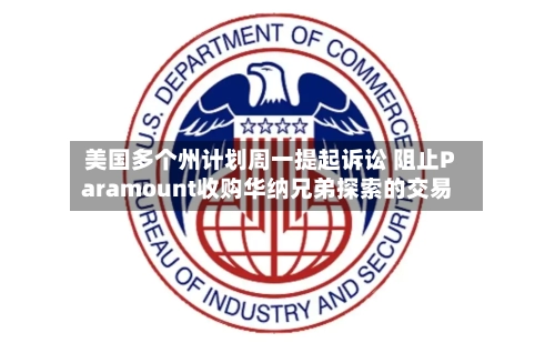 美国多个州计划周一提起诉讼 阻止Paramount收购华纳兄弟探索的交易