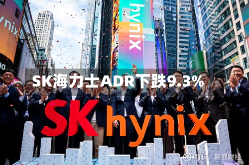 SK海力士ADR下跌9.3%-第2张图片