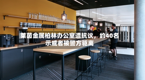 莱茵金属柏林办公室遭抗议，约40名示威者被警方驱离-第2张图片