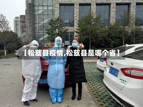 【松兹县疫情,松兹县是哪个省】-第3张图片