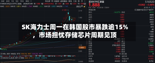 SK海力士周一在韩国股市暴跌逾15%，市场担忧存储芯片周期见顶-第2张图片