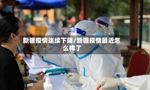 新疆疫情连续下降/新疆疫情最近怎么样了-第2张图片