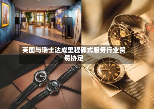 英国与瑞士达成里程碑式服务行业贸易协定