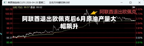阿联酋退出欧佩克后6月原油产量大幅飙升-第3张图片