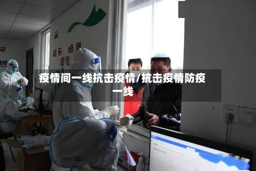 疫情间一线抗击疫情/抗击疫情防疫一线-第3张图片