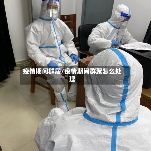 疫情期间群居/疫情期间群聚怎么处理-第2张图片