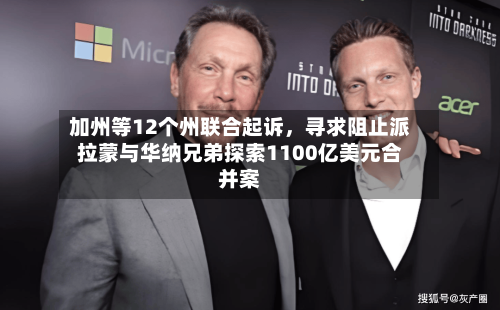 加州等12个州联合起诉，寻求阻止派拉蒙与华纳兄弟探索1100亿美元合并案-第2张图片