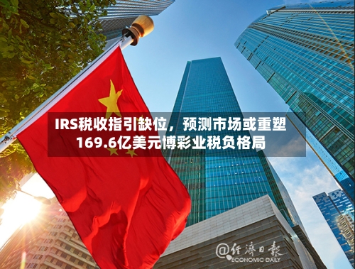 IRS税收指引缺位	，预测市场或重塑169.6亿美元博彩业税负格局-第2张图片