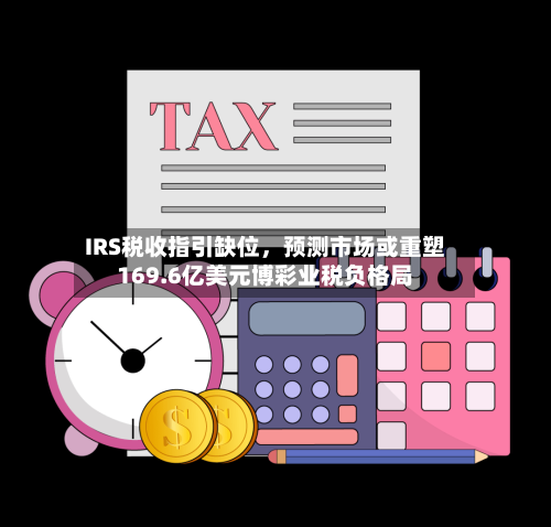 IRS税收指引缺位，预测市场或重塑169.6亿美元博彩业税负格局-第3张图片