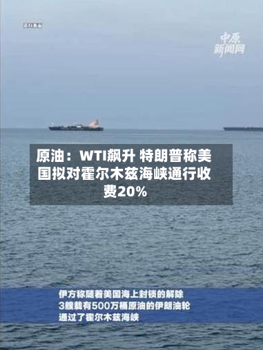 原油：WTI飙升 特朗普称美国拟对霍尔木兹海峡通行收费20%-第3张图片