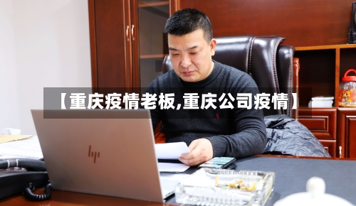 【重庆疫情老板,重庆公司疫情】