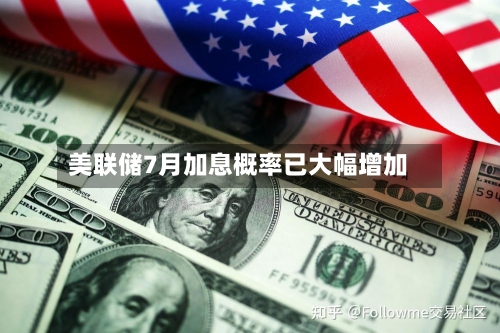 美联储7月加息概率已大幅增加