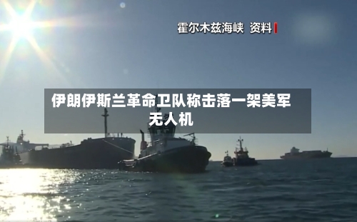 伊朗伊斯兰革命卫队称击落一架美军无人机