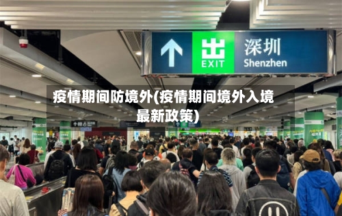 疫情期间防境外(疫情期间境外入境最新政策)-第2张图片