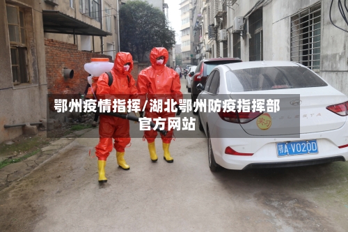鄂州疫情指挥/湖北鄂州防疫指挥部官方网站