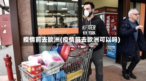 疫情前去欧洲(疫情前去欧洲可以吗)